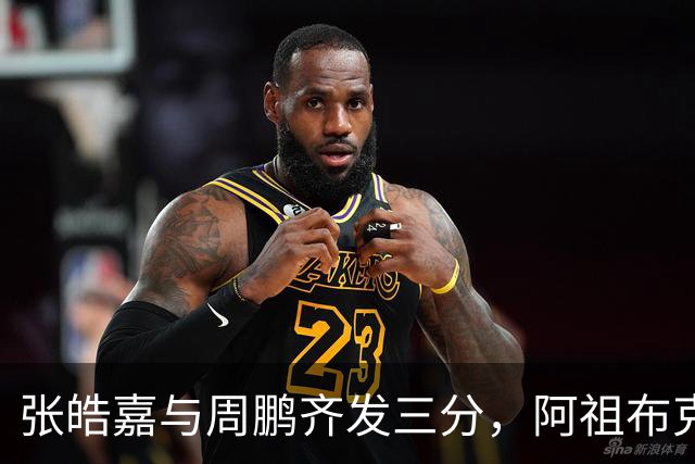 张皓嘉与周鹏齐发三分，阿祖布克强攻助广东取得10分领先