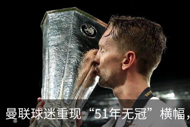 曼联球迷重现“51年无冠”横幅，挑衅曼城荣耀光环