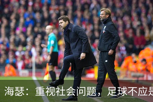 海瑟：重视社会问题，足球不应是唯一焦点