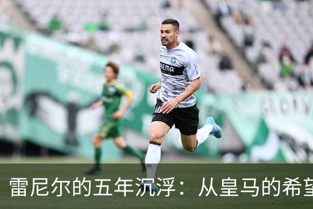 雷尼尔的五年沉浮：从皇马的希望到巴西的重生