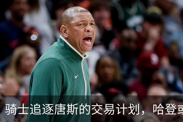 骑士追逐唐斯的交易计划，哈登或迎夺冠良机